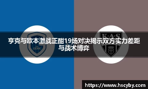 亨克与欧本激战正酣19场对决揭示双方实力差距与战术博弈