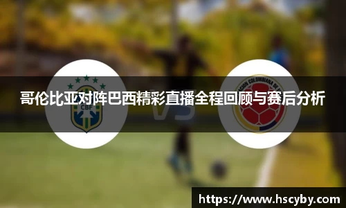 哥伦比亚对阵巴西精彩直播全程回顾与赛后分析
