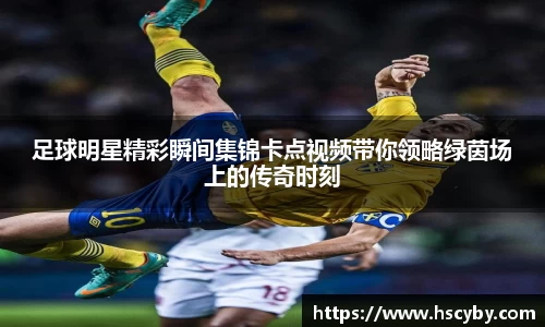 足球明星精彩瞬间集锦卡点视频带你领略绿茵场上的传奇时刻