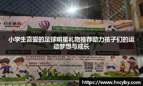 小学生喜爱的足球明星礼物推荐助力孩子们的运动梦想与成长