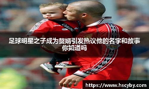 足球明星之子成为赘婿引发热议他的名字和故事你知道吗